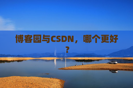 博客园与CSDN，哪个更好？