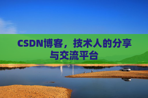CSDN博客,技术人的分享与交流平台